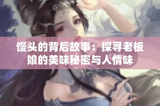馒头的背后故事：探寻老板娘的美味秘密与人情味
