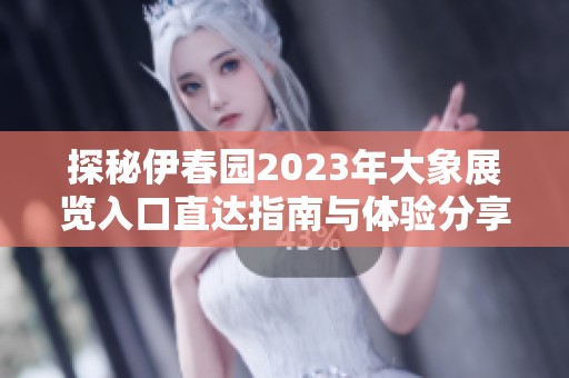 探秘伊春园2023年大象展览入口直达指南与体验分享
