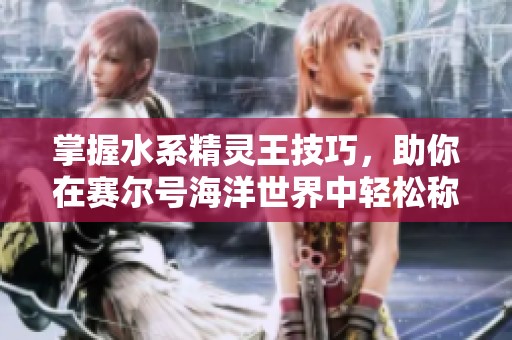 掌握水系精灵王技巧，助你在赛尔号海洋世界中轻松称霸