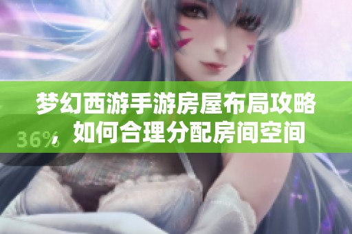 梦幻西游手游房屋布局攻略，如何合理分配房间空间