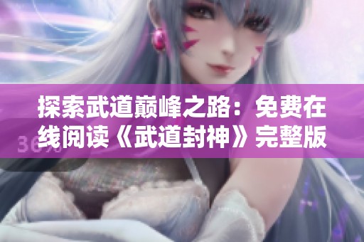 探索武道巅峰之路：免费在线阅读《武道封神》完整版精彩内容