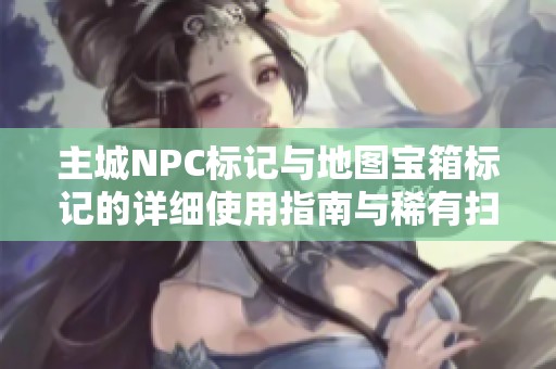主城NPC标记与地图宝箱标记的详细使用指南与稀有扫描警报解锁方法