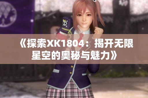 《探索XK1804：揭开无限星空的奥秘与魅力》