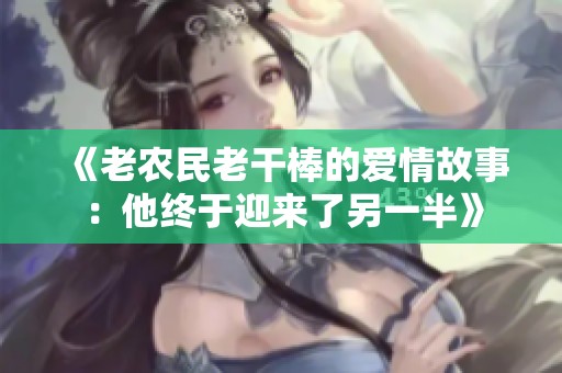 《老农民老干棒的爱情故事：他终于迎来了另一半》