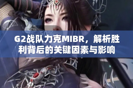 G2战队力克MIBR，解析胜利背后的关键因素与影响