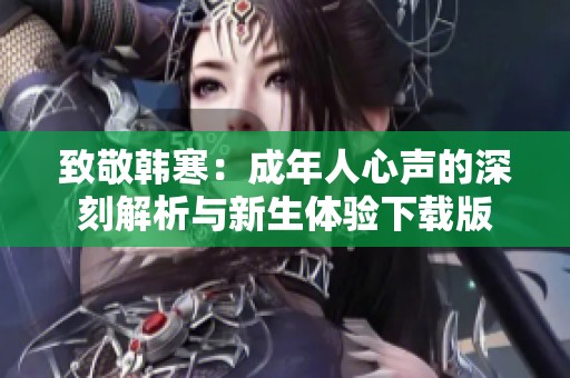 致敬韩寒：成年人心声的深刻解析与新生体验下载版