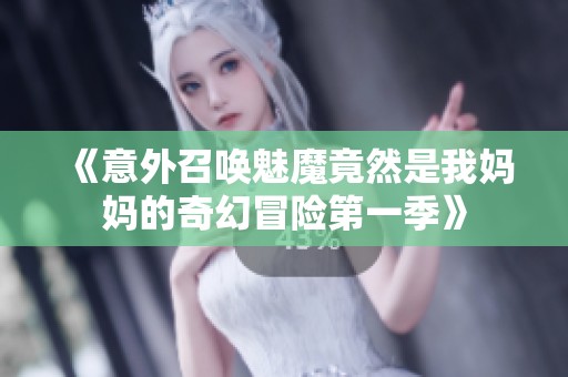 《意外召唤魅魔竟然是我妈妈的奇幻冒险第一季》