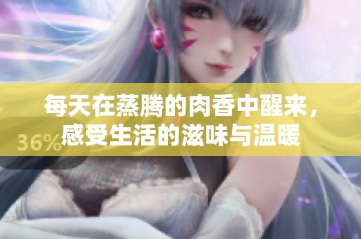 每天在蒸腾的肉香中醒来，感受生活的滋味与温暖