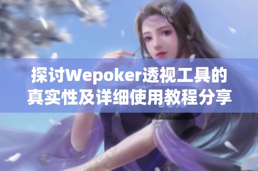 探讨Wepoker透视工具的真实性及详细使用教程分享