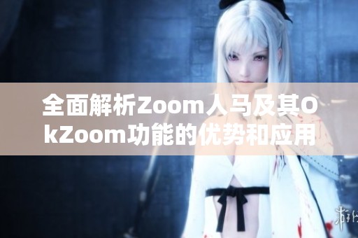 全面解析Zoom人马及其OkZoom功能的优势和应用