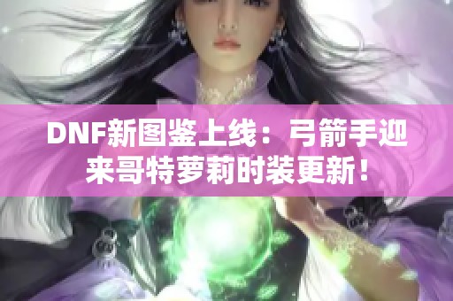 DNF新图鉴上线：弓箭手迎来哥特萝莉时装更新！