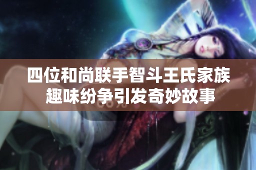 四位和尚联手智斗王氏家族 趣味纷争引发奇妙故事