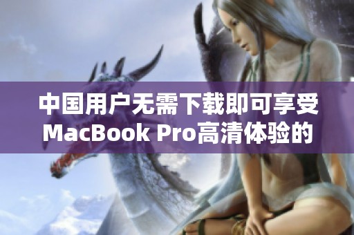 中国用户无需下载即可享受MacBook Pro高清体验的方法