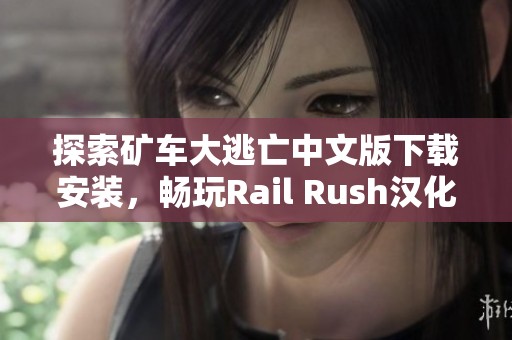 探索矿车大逃亡中文版下载安装，畅玩Rail Rush汉化版游戏乐趣