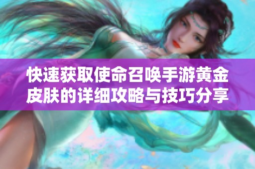 快速获取使命召唤手游黄金皮肤的详细攻略与技巧分享