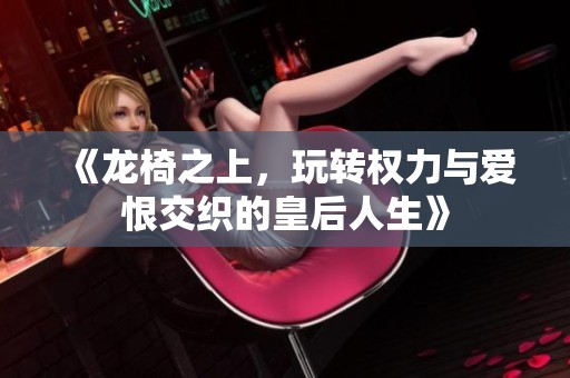 《龙椅之上，玩转权力与爱恨交织的皇后人生》
