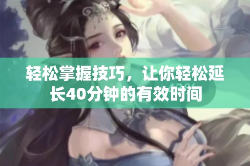 轻松掌握技巧，让你轻松延长40分钟的有效时间