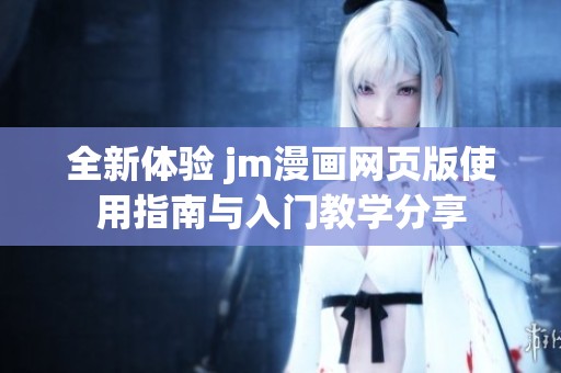 全新体验 jm漫画网页版使用指南与入门教学分享