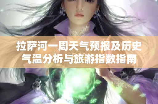 拉萨河一周天气预报及历史气温分析与旅游指数指南