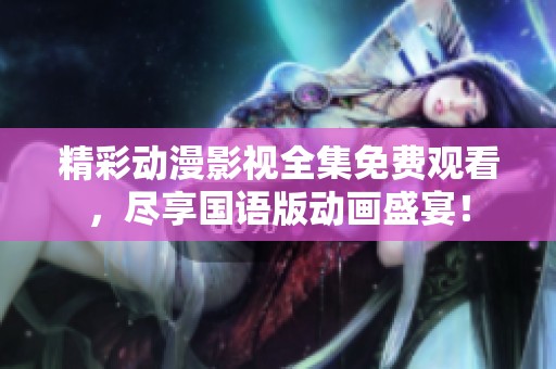 精彩动漫影视全集免费观看，尽享国语版动画盛宴！