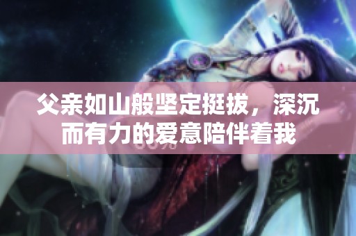 父亲如山般坚定挺拔，深沉而有力的爱意陪伴着我