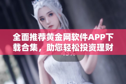全面推荐黄金网软件APP下载合集，助您轻松投资理财