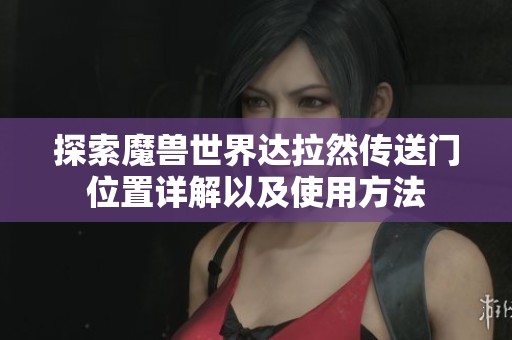 探索魔兽世界达拉然传送门位置详解以及使用方法