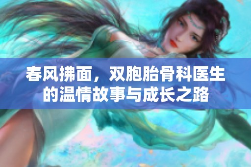 春风拂面，双胞胎骨科医生的温情故事与成长之路