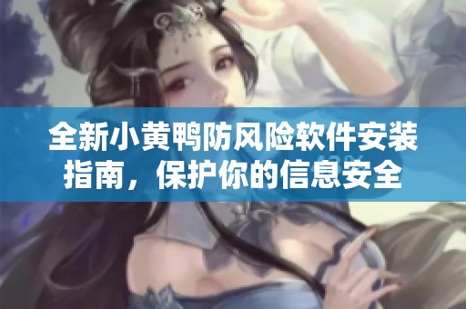 全新小黄鸭防风险软件安装指南，保护你的信息安全