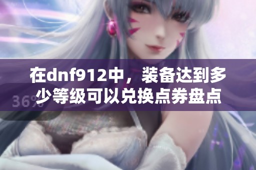 在dnf912中，装备达到多少等级可以兑换点券盘点