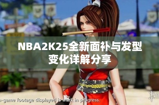 NBA2K25全新面补与发型变化详解分享