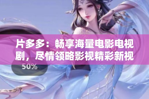 片多多：畅享海量电影电视剧，尽情领略影视精彩新视听