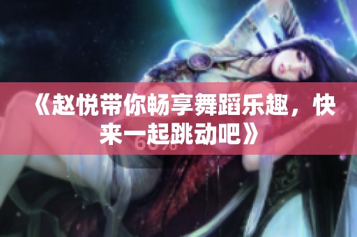 《赵悦带你畅享舞蹈乐趣，快来一起跳动吧》