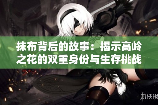 抹布背后的故事：揭示高岭之花的双重身份与生存挑战