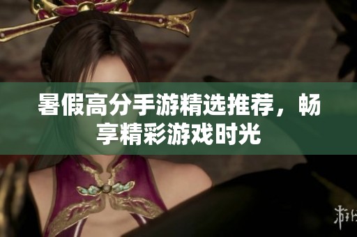 暑假高分手游精选推荐，畅享精彩游戏时光