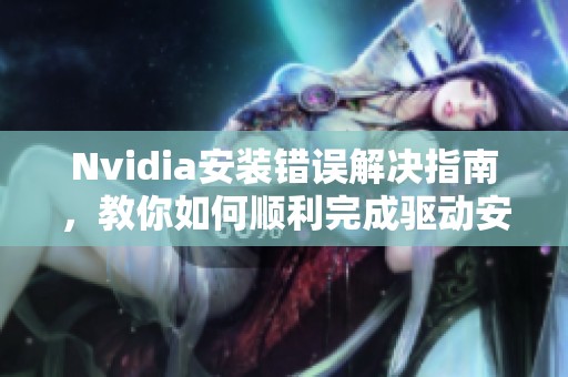 Nvidia安装错误解决指南，教你如何顺利完成驱动安装