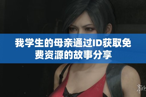 我学生的母亲通过ID获取免费资源的故事分享