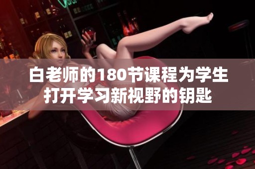白老师的180节课程为学生打开学习新视野的钥匙