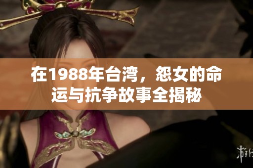 在1988年台湾，怨女的命运与抗争故事全揭秘