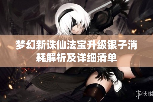 梦幻新诛仙法宝升级银子消耗解析及详细清单