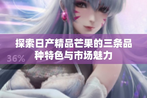 探索日产精品芒果的三条品种特色与市场魅力
