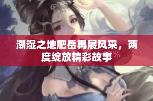 潮湿之地肥岳再展风采，两度绽放精彩故事