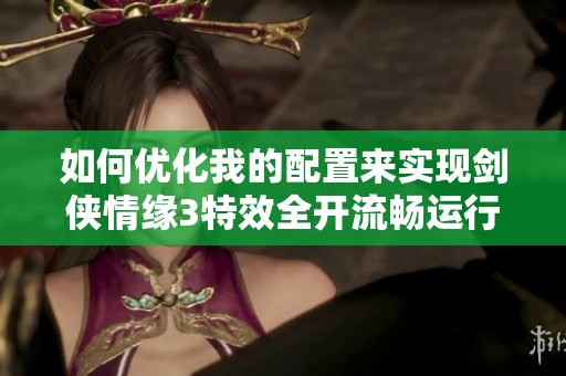 如何优化我的配置来实现剑侠情缘3特效全开流畅运行