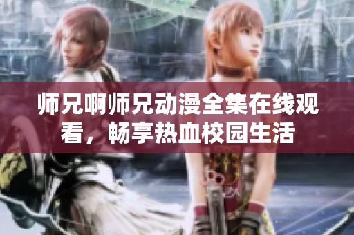 师兄啊师兄动漫全集在线观看，畅享热血校园生活