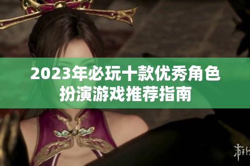 2023年必玩十款优秀角色扮演游戏推荐指南