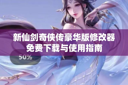 新仙剑奇侠传豪华版修改器免费下载与使用指南
