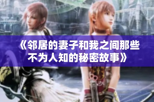 《邻居的妻子和我之间那些不为人知的秘密故事》