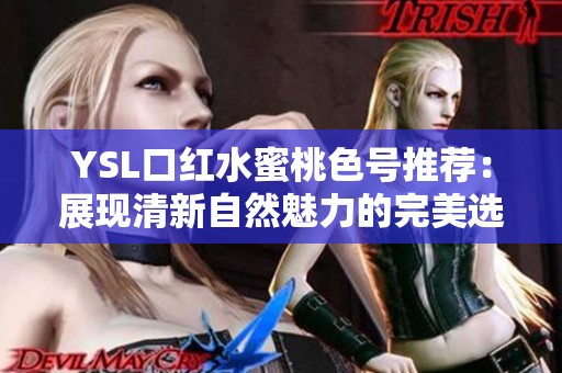 YSL口红水蜜桃色号推荐：展现清新自然魅力的完美选择