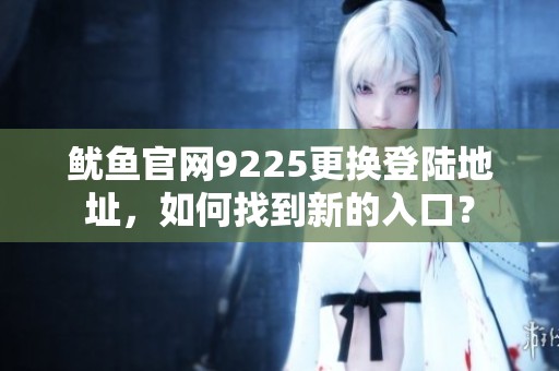鱿鱼官网9225更换登陆地址，如何找到新的入口？