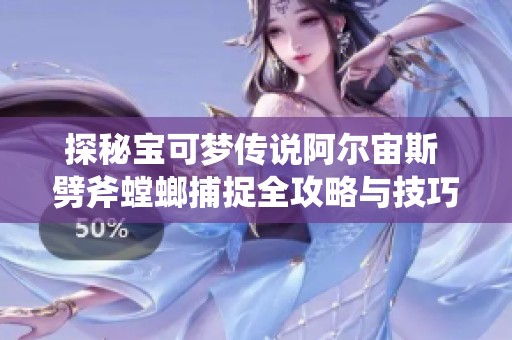 探秘宝可梦传说阿尔宙斯 劈斧螳螂捕捉全攻略与技巧